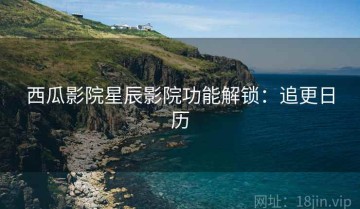 西瓜影院星辰影院功能解锁：追更日历