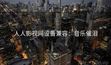 人人影视网设备兼容：音乐催泪