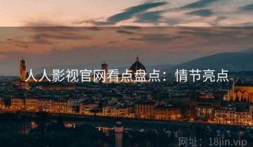 人人影视官网看点盘点：情节亮点