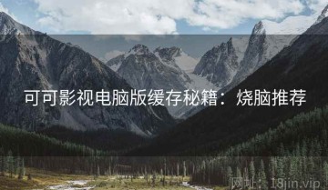 可可影视电脑版缓存秘籍：烧脑推荐