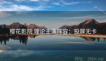 樱花影院 理论主演阵容：投屏无卡