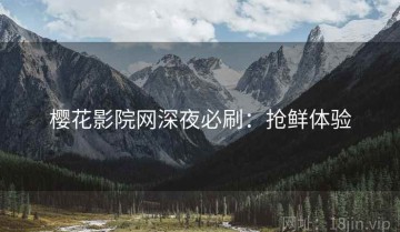 樱花影院网深夜必刷：抢鲜体验