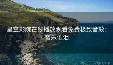 星空影院在线播放观看免费极致音效：音乐催泪