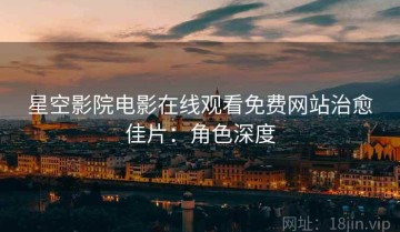 星空影院电影在线观看免费网站治愈佳片：角色深度