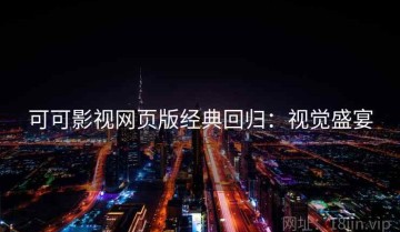 可可影视网页版经典回归：视觉盛宴