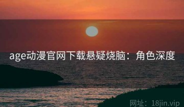 age动漫官网下载悬疑烧脑：角色深度