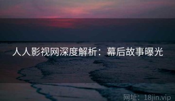 人人影视网深度解析：幕后故事曝光