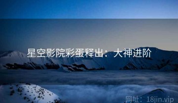 星空影院彩蛋释出：大神进阶
