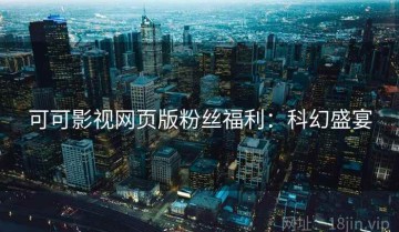 可可影视网页版粉丝福利：科幻盛宴