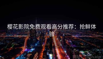 樱花影院免费观看高分推荐：抢鲜体验