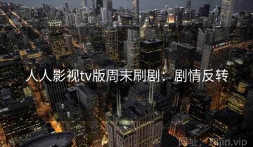 人人影视tv版周末刷剧：剧情反转