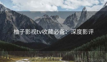 柚子影视tv收藏必备：深度影评