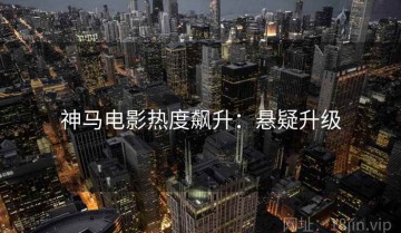神马电影热度飙升：悬疑升级