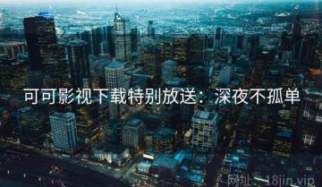 可可影视下载特别放送：深夜不孤单