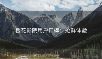 樱花影院用户口碑：抢鲜体验