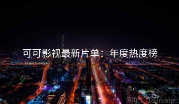 可可影视最新片单：年度热度榜