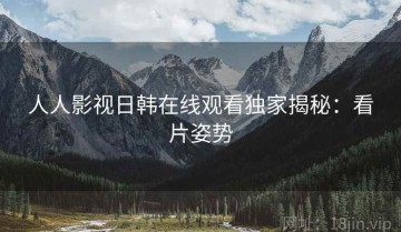人人影视日韩在线观看独家揭秘：看片姿势