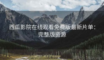 西瓜影院在线观看免费版最新片单：完整版资源