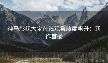神马影视大全在线观看热度飙升：新作首播