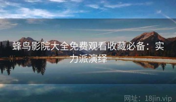 蜂鸟影院大全免费观看收藏必备：实力派演绎
