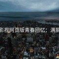 可可影视网页版青春回忆：满屏好评
