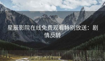 星辰影院在线免费观看特别放送：剧情反转