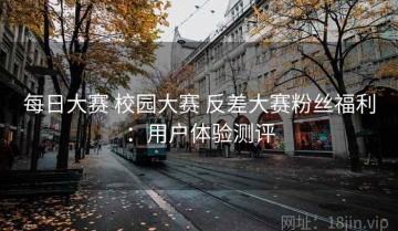 每日大赛 校园大赛 反差大赛粉丝福利：用户体验测评