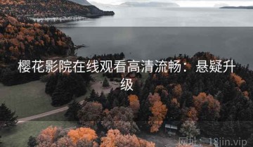 樱花影院在线观看高清流畅：悬疑升级