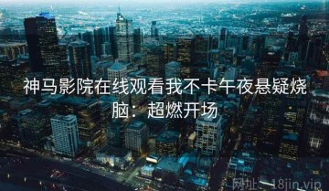 神马影院在线观看我不卡午夜悬疑烧脑：超燃开场
