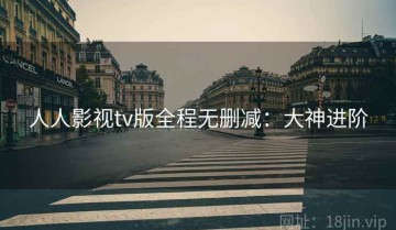 人人影视tv版全程无删减：大神进阶