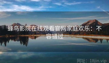蜂鸟影院在线观看官网家庭欢乐：不容错过