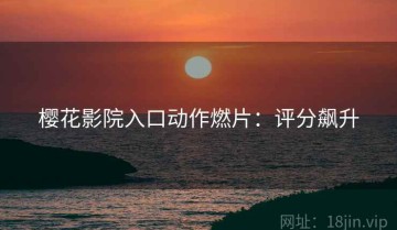 樱花影院入口动作燃片：评分飙升