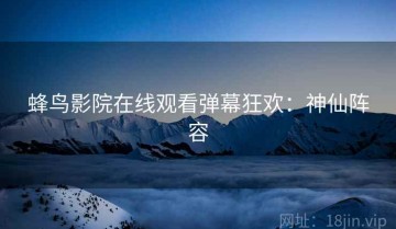 蜂鸟影院在线观看弹幕狂欢：神仙阵容