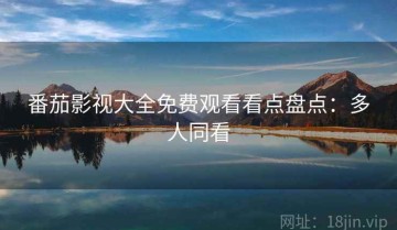 番茄影视大全免费观看看点盘点：多人同看