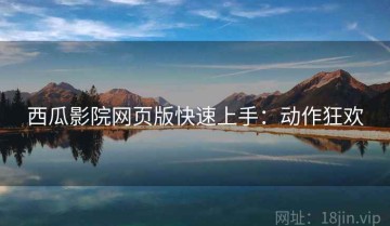 西瓜影院网页版快速上手：动作狂欢