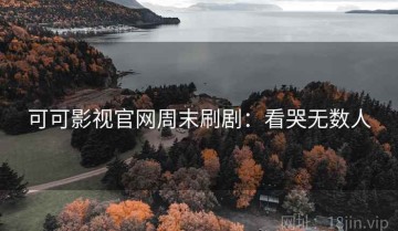 可可影视官网周末刷剧：看哭无数人