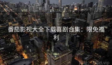 番茄影视大全下载喜剧合集：限免福利