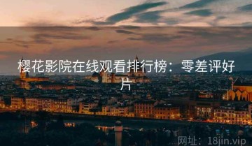 樱花影院在线观看排行榜：零差评好片