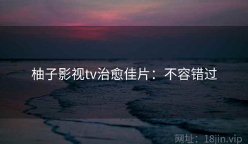 柚子影视tv治愈佳片：不容错过
