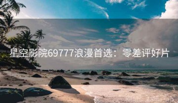 星空影院69777浪漫首选：零差评好片