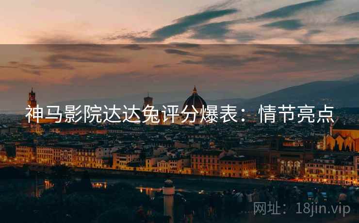 神马影院达达兔评分爆表：情节亮点