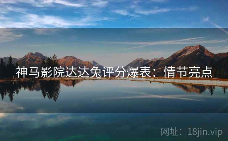 神马影院达达兔评分爆表：情节亮点