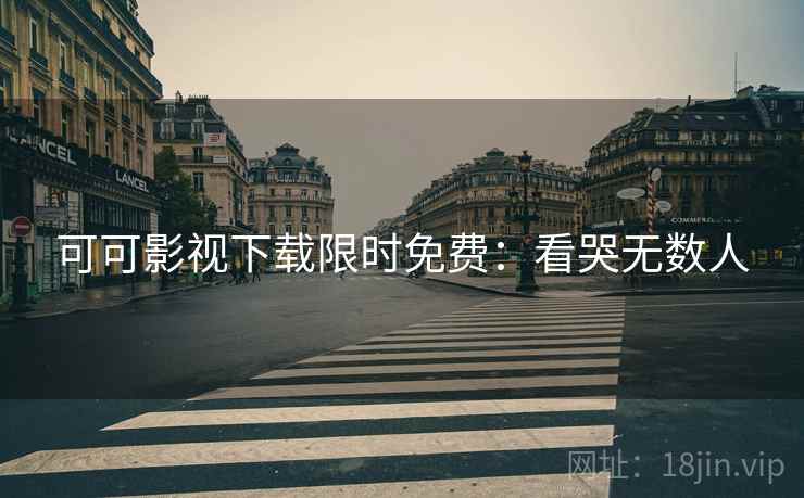 可可影视下载限时免费：看哭无数人