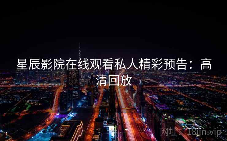 星辰影院在线观看私人精彩预告：高清回放