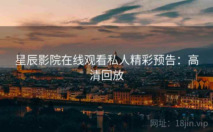 星辰影院在线观看私人精彩预告：高清回放