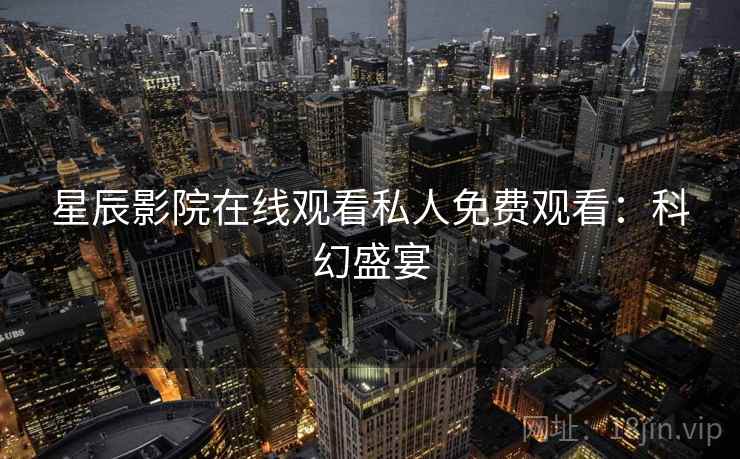 星辰影院在线观看私人免费观看：科幻盛宴