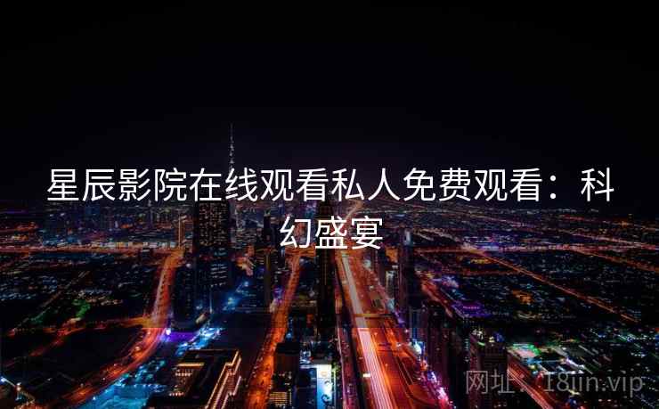 星辰影院在线观看私人免费观看：科幻盛宴