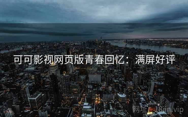 可可影视网页版青春回忆：满屏好评