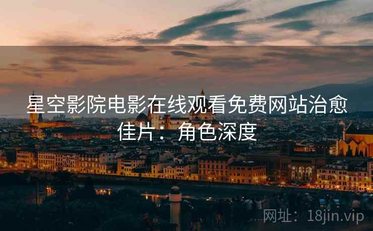 星空影院电影在线观看免费网站治愈佳片：角色深度