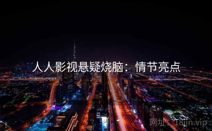 人人影视悬疑烧脑：情节亮点